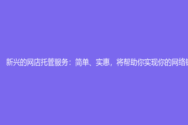 新兴的网店托管服务：简单、实惠，将帮助你实现你的网络销售梦