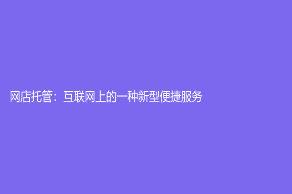 网店托管：互联网上的一种新型便捷服务