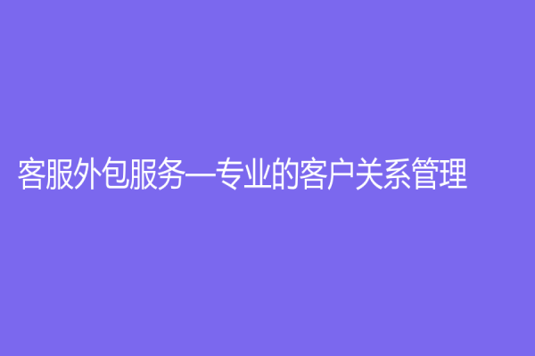 客服外包服务—专业的客户关系管理