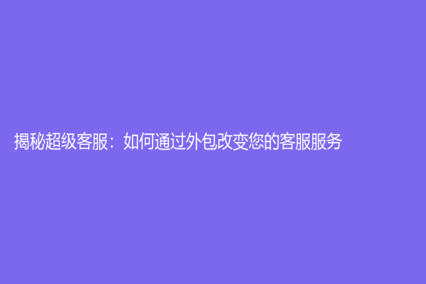 揭秘超级客服：如何通过外包改变您的客服服务