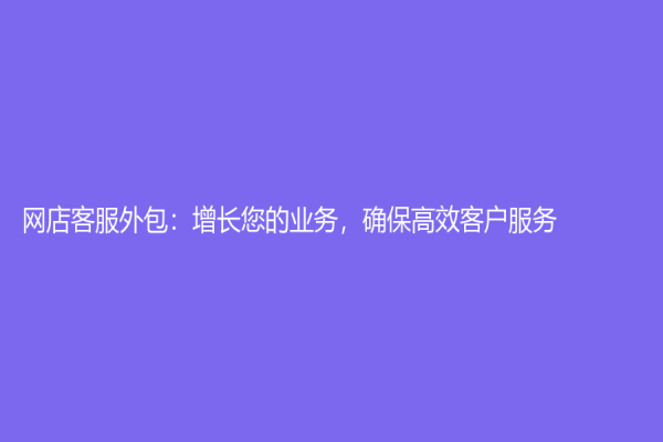 网店客服外包：增长您的业务，确保高效客户服务