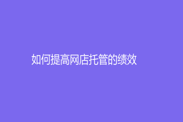 如何提高网店托管的绩效？