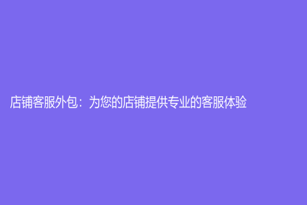 店铺客服外包：为您的店铺提供专业的客服体验