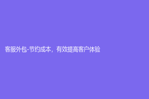 客服外包-节约成本，有效提高客户体验