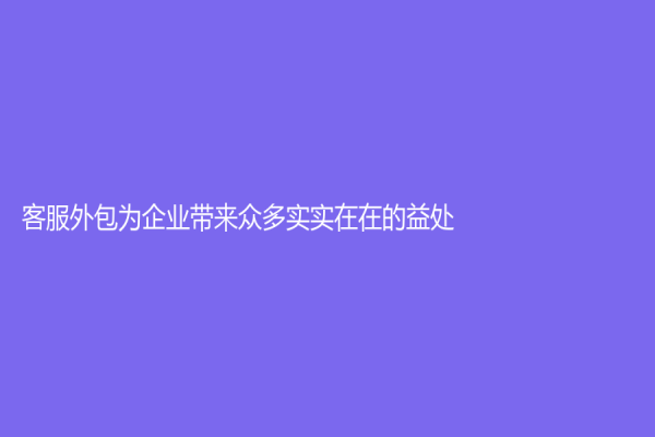客服外包为企业带来众多实实在在的益处