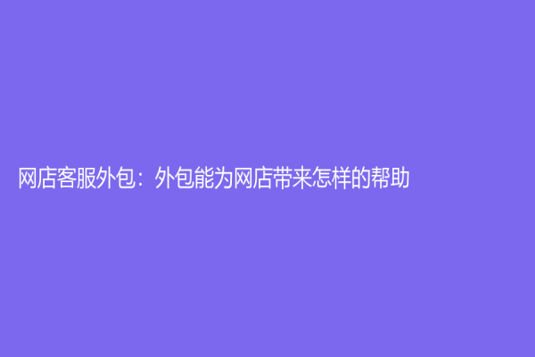 网店客服外包：外包能为网店带来怎样的帮助？