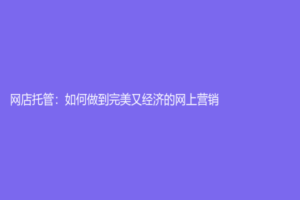 网店托管：如何做到完美又经济的网上营销