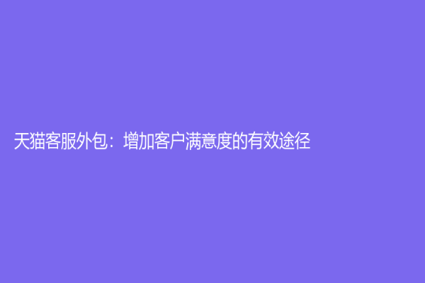 天猫客服外包：增加客户满意度的有效途径