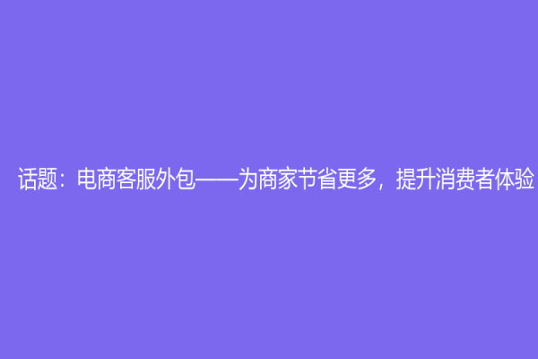 话题：电商客服外包——为商家节省更多，提升消费者体验