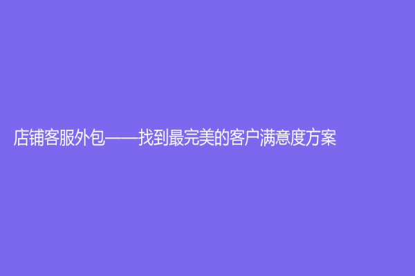 店铺客服外包——找到最完美的客户满意度方案