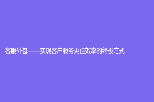 客服外包——实现客户服务更佳效率的终极方式
