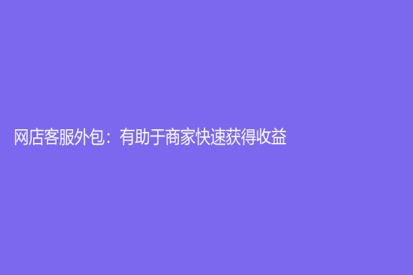 网店客服外包：有助于商家快速获得收益