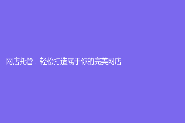 网店托管：轻松打造属于你的完美网店