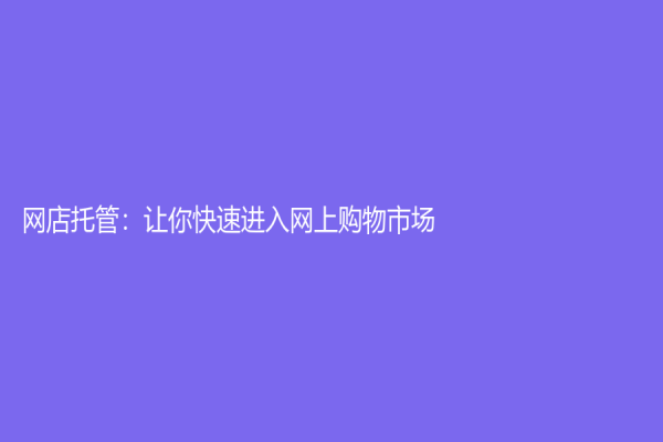 网店托管：让你快速进入网上购物市场！