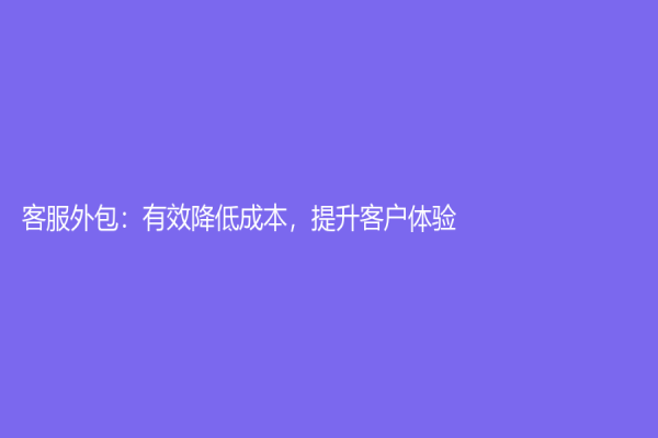 客服外包：有效降低成本，提升客户体验