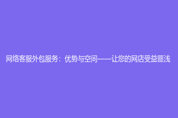 网络客服外包服务：优势与空间——让您的网店受益匪浅