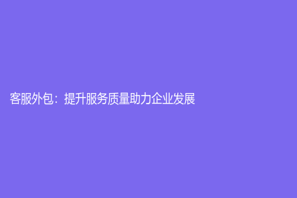 客服外包：提升服务质量助力企业发展