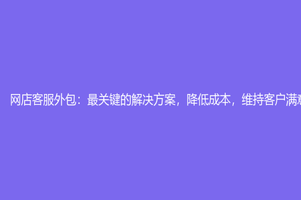 网店客服外包：最关键的解决方案，降低成本，维持客户满意度！