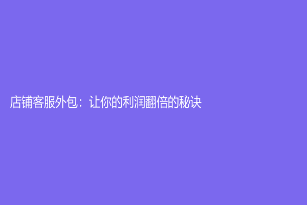 店铺客服外包：让你的利润翻倍的秘诀！