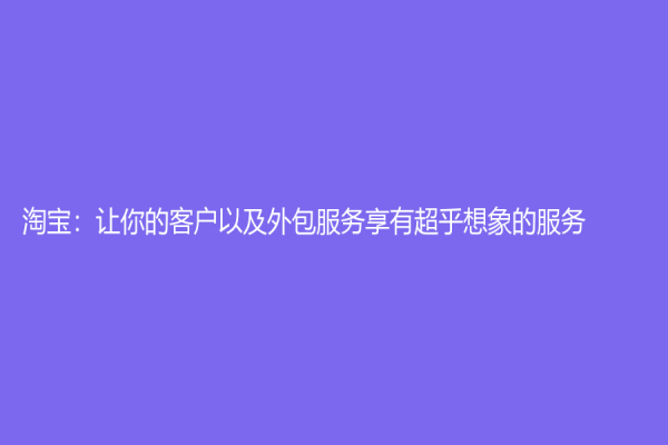 淘宝：让你的客户以及外包服务享有超乎想象的服务