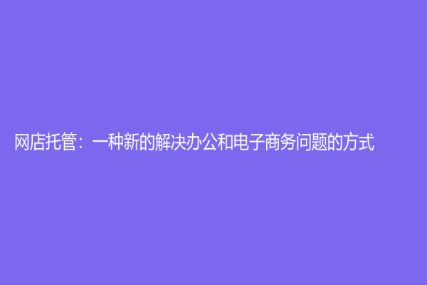 网店托管：一种新的解决办公和电子商务问题的方式