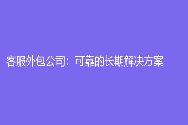 客服外包公司：可靠的长期解决方案