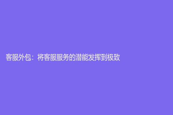 客服外包：将客服服务的潜能发挥到极致