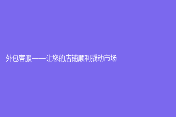 外包客服——让您的店铺顺利撬动市场