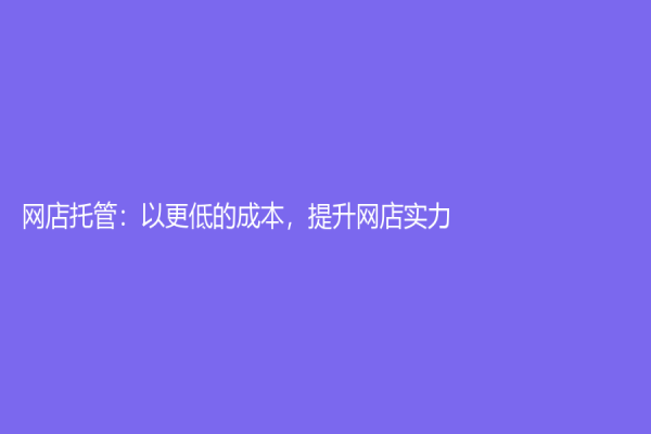 网店托管：以更低的成本，提升网店实力