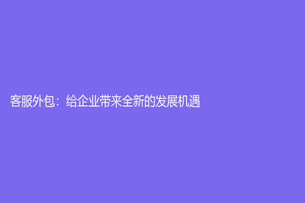 客服外包：给企业带来全新的发展机遇