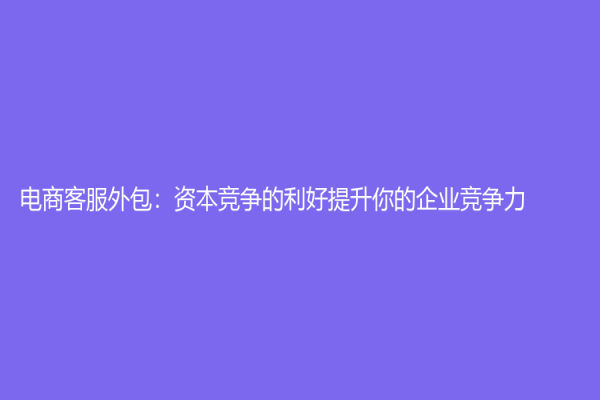 电商客服外包：资本竞争的利好提升你的企业竞争力