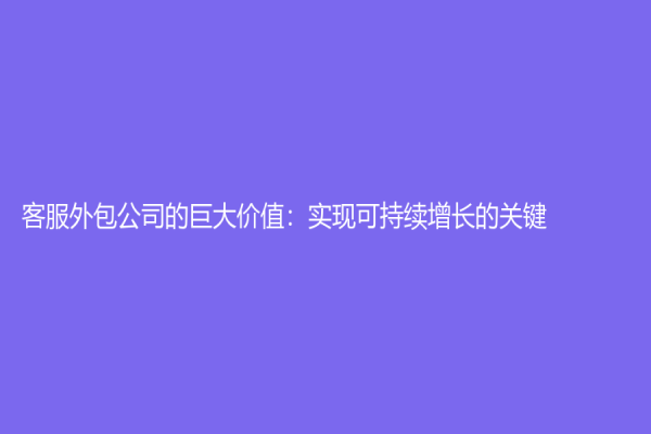 客服外包公司的巨大价值：实现可持续增长的关键