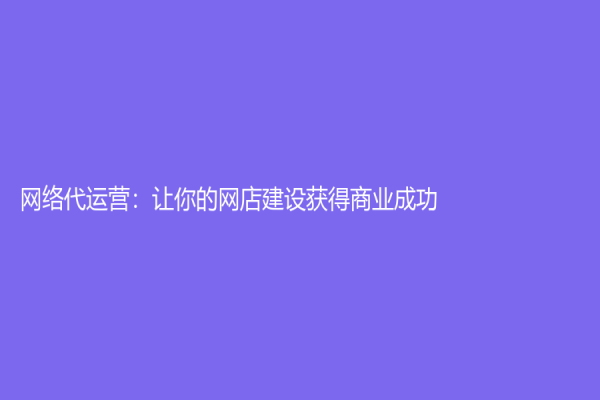 网络代运营：让你的网店建设获得商业成功