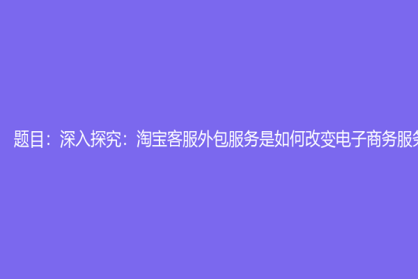 题目：深入探究：淘宝客服外包服务是如何改变电子商务服务行业的