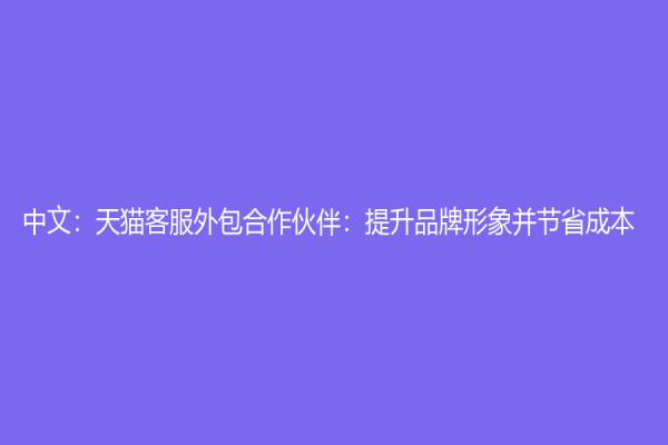 中文：天猫客服外包合作伙伴：提升品牌形象并节省成本