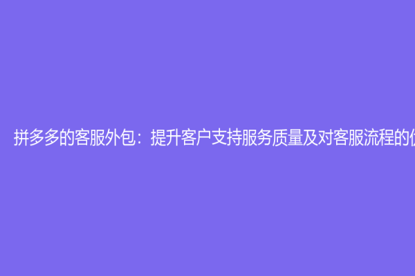 拼多多的客服外包：提升客户支持服务质量及对客服流程的优化