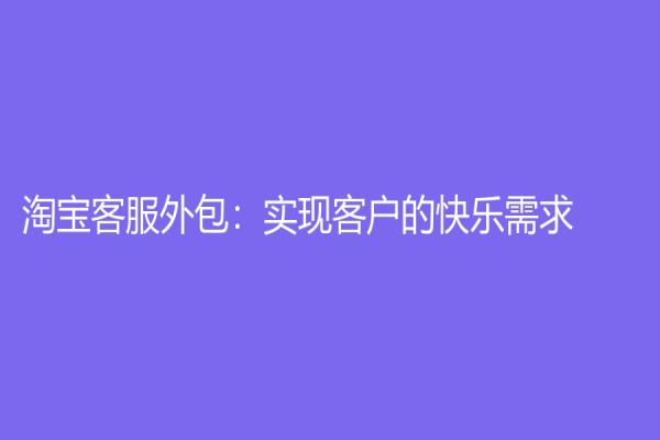 淘宝客服外包：实现客户的快乐需求！