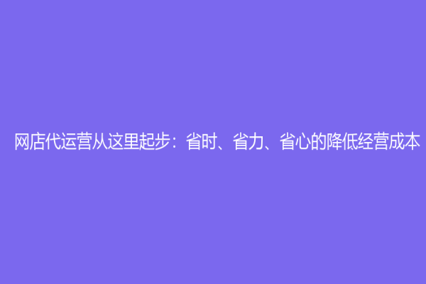 网店代运营从这里起步：省时、省力、省心的降低经营成本
