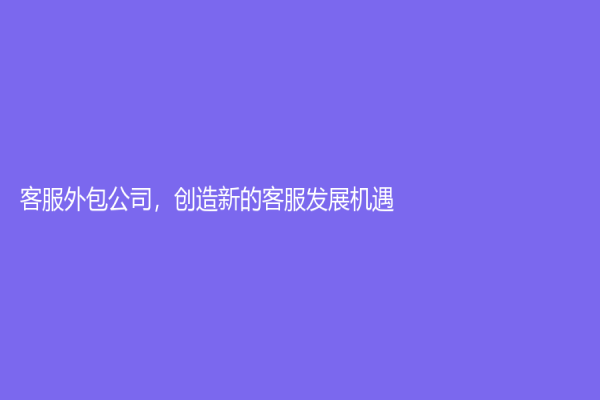 客服外包公司，创造新的客服发展机遇