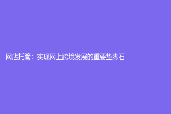 网店托管：实现网上跨境发展的重要垫脚石