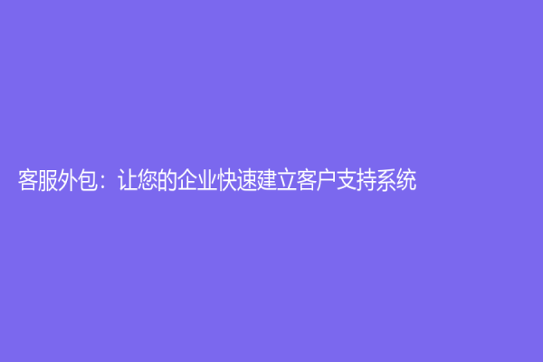 客服外包：让您的企业快速建立客户支持系统