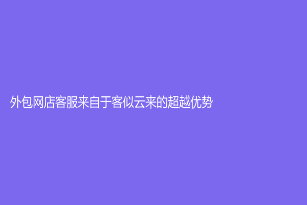 外包网店客服来自于客似云来的超越优势