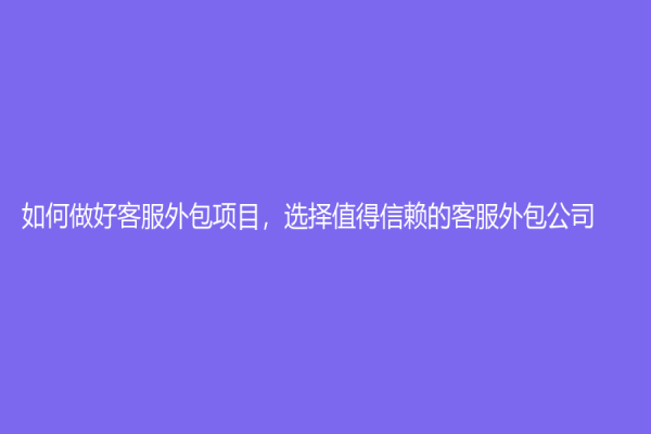 如何做好客服外包项目，选择值得信赖的客服外包公司