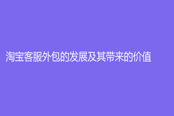 淘宝客服外包的发展及其带来的价值