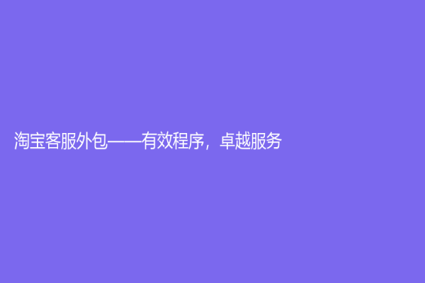淘宝客服外包——有效程序，卓越服务！