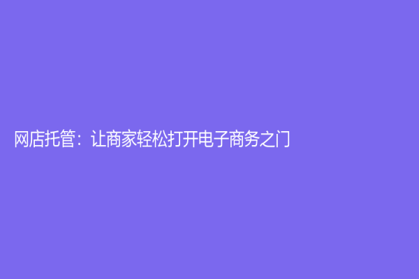 网店托管：让商家轻松打开电子商务之门！