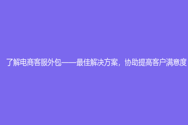 了解电商客服外包——最佳解决方案，协助提高客户满意度
