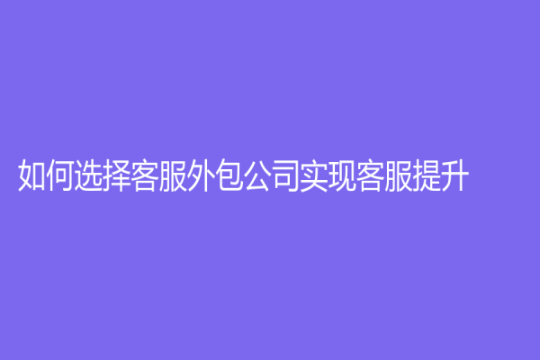 如何选择客服外包公司实现客服提升