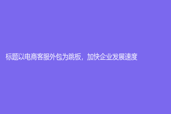 标题以电商客服外包为跳板，加快企业发展速度