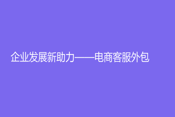 企业发展新助力——电商客服外包